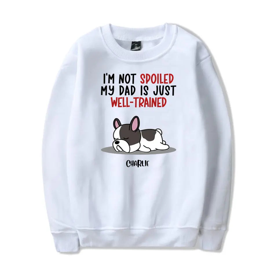 Spoiled Dog & Well Trained Dad - Personalized Custom Unisex T-Shirt, Sweatshirt, Hoodie PL-5