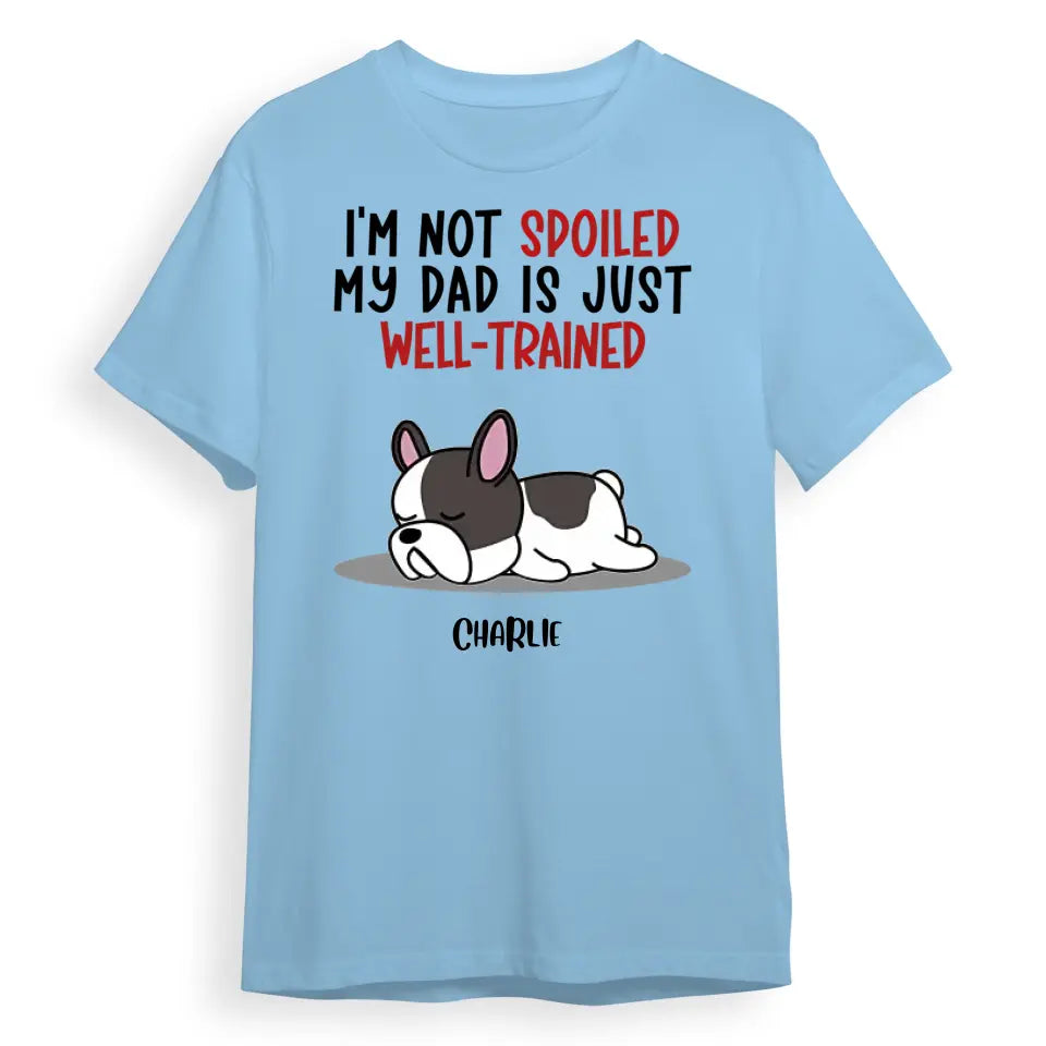 Spoiled Dog & Well Trained Dad - Personalized Custom Unisex T-Shirt, Sweatshirt, Hoodie PL-5